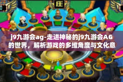 j9九游会ag-走进神秘的j9九游会AG的世界，解析游戏的多维角度与文化意义-j9九游会ag