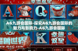 AG九游会国际-探究AG九游会国际的魅力与影响力-AG九游会国际