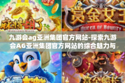 九游会ag亚洲集团官方网站-探索九游会AG亚洲集团官方网站的综合魅力与多元化体验-九游会ag亚洲集团官方网站