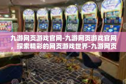 九游网页游戏官网-九游网页游戏官网，探索精彩的网页游戏世界-九游网页游戏官网