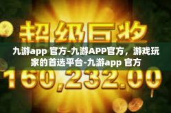 九游app 官方-九游APP官方，游戏玩家的首选平台-九游app 官方