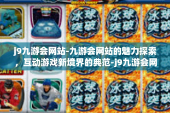 j9九游会网站-九游会网站的魅力探索，互动游戏新境界的典范-j9九游会网站
