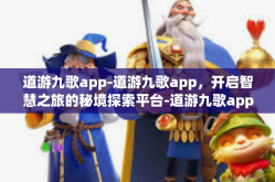 道游九歌app-道游九歌app，开启智慧之旅的秘境探索平台-道游九歌app