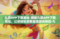 九游APP下载地址-揭秘九游APP下载地址，让你轻松获取最佳游戏体验-九游APP下载地址