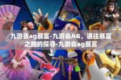 九游会ag暴富-九游会AG，通往暴富之路的探寻-九游会ag暴富