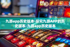 九游app历史版本-探究九游APP的历史版本-九游app历史版本