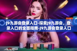 J9九游会登录入口-探索J9九游会，登录入口的全面指南-J9九游会登录入口