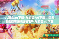 九游会ag下载-九游会AG下载，探索最新游戏体验的门户-九游会ag下载