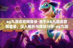 ag九游会官网登录-关于AG九游会官网登录，深入解析与体验分享-ag九游会官网登录