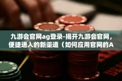 九游会官网ag登录-揭开九游会官网，便捷进入的新渠道（如何应用官网的Ag登录优势）九游会官网ag登录