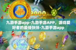 九游手游app-九游手游APP，游戏爱好者的最佳伙伴-九游手游app