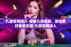 九游官网进入-探秘九游官网，游戏爱好者的乐园-九游官网进入