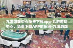 九游游戏中心免费下载app-九游游戏中心，免费下载APP的乐园-九游游戏中心免费下载app