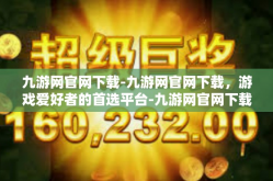 九游网官网下载-九游网官网下载，游戏爱好者的首选平台-九游网官网下载