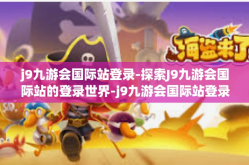 j9九游会国际站登录-探索J9九游会国际站的登录世界-j9九游会国际站登录