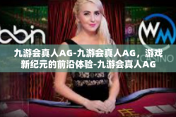 九游会真人AG-九游会真人AG，游戏新纪元的前沿体验-九游会真人AG