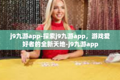 j9九游app-探索j9九游app，游戏爱好者的全新天地-j9九游app
