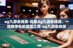 ag九游会线路-探索Ag九游会线路，一场数字化的冒险之旅-ag九游会线路