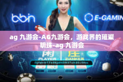 ag 九游会-AG九游会，游戏界的璀璨明珠-ag 九游会