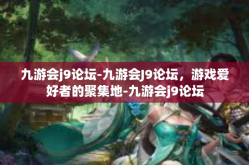 九游会j9论坛-九游会J9论坛，游戏爱好者的聚集地-九游会j9论坛