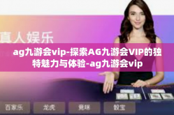 ag九游会vip-探索AG九游会VIP的独特魅力与体验-ag九游会vip