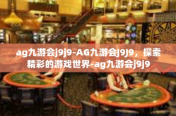 ag九游会j9j9-AG九游会J9J9，探索精彩的游戏世界-ag九游会j9j9