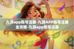 九游app账号注册-九游APP账号注册全攻略-九游app账号注册