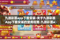 九游彩票app下载安装-关于九游彩票App下载安装的使用指南-九游彩票app下载安装
