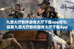 九游大厅软件游戏大厅下载app优化-探索九游大厅软件游戏大厅下载App优化的奇幻旅程-九游大厅软件游戏大厅下载app优化
