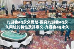 九游会ag永久网址-探究九游会ag永久网址的特性及其意义-九游会ag永久网址