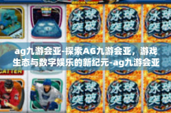 ag九游会亚-探索AG九游会亚，游戏生态与数字娱乐的新纪元-ag九游会亚