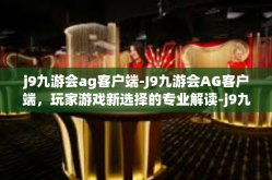 j9九游会ag客户端-J9九游会AG客户端，玩家游戏新选择的专业解读-j9九游会ag客户端