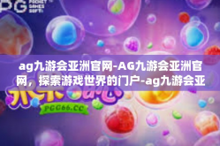 ag九游会亚洲官网-AG九游会亚洲官网，探索游戏世界的门户-ag九游会亚洲官网