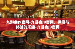 九游会J9官网-九游会J9官网，探索与体验的乐趣-九游会J9官网