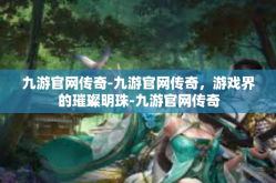 九游官网传奇-九游官网传奇，游戏界的璀璨明珠-九游官网传奇