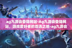 ag九游会登陆网站-Ag九游会登陆网站，游戏爱好者的首选之地-ag九游会登陆网站