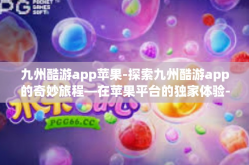 九州酷游app苹果-探索九州酷游app的奇妙旅程—在苹果平台的独家体验-九州酷游app苹果