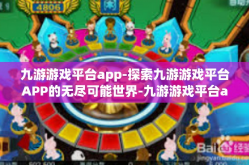九游游戏平台app-探索九游游戏平台APP的无尽可能世界-九游游戏平台app