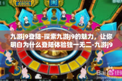 九游j9登陆-探索九游J9的魅力，让你明白为什么登陆体验独一无二-九游j9登陆
