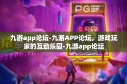 九游app论坛-九游APP论坛，游戏玩家的互动乐园-九游app论坛
