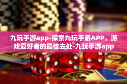 九玩手游app-探索九玩手游APP，游戏爱好者的最佳去处-九玩手游app