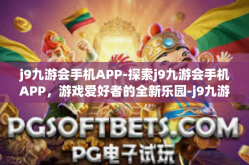 j9九游会手机APP-探索j9九游会手机APP，游戏爱好者的全新乐园-j9九游会手机APP