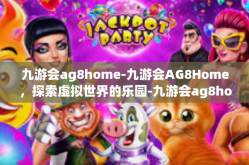 九游会ag8home-九游会AG8Home，探索虚拟世界的乐园-九游会ag8home