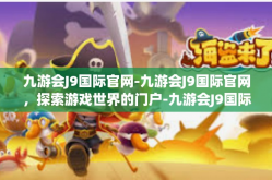 九游会J9国际官网-九游会J9国际官网，探索游戏世界的门户-九游会J9国际官网