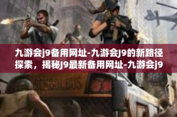 九游会j9备用网址-九游会J9的新路径探索，揭秘J9最新备用网址-九游会j9备用网址
