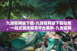 九游官网版下载-九游官网版下载指南，一站式游戏服务平台解析-九游官网版下载