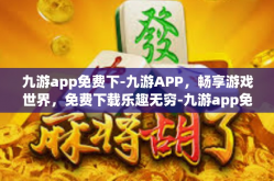 九游app免费下-九游APP，畅享游戏世界，免费下载乐趣无穷-九游app免费下