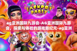 ag亚洲国际九游会-AG亚洲国际九游会，探索与体验的游戏新纪元-ag亚洲国际九游会
