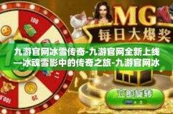 九游官网冰雪传奇-九游官网全新上线—冰魂雪影中的传奇之旅-九游官网冰雪传奇