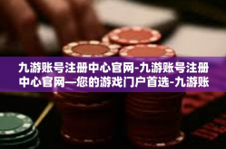 九游账号注册中心官网-九游账号注册中心官网—您的游戏门户首选-九游账号注册中心官网
